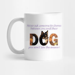 Never ask someone to choose between you and their dog you won't like the answer - Chihuahua oil painting word art Mug